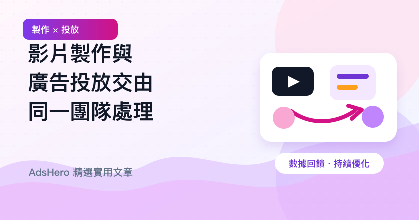 影片製作與廣告投放交由同一團隊處理，有哪些好處？